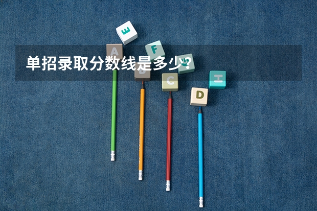 单招录取分数线是多少？