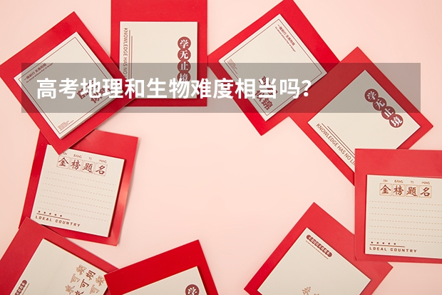 高考地理和生物难度相当吗？