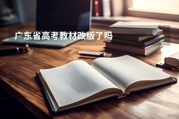 广东省高考教材改版了吗