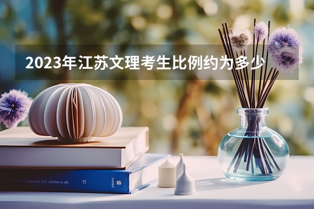2023年江苏文理考生比例约为多少？