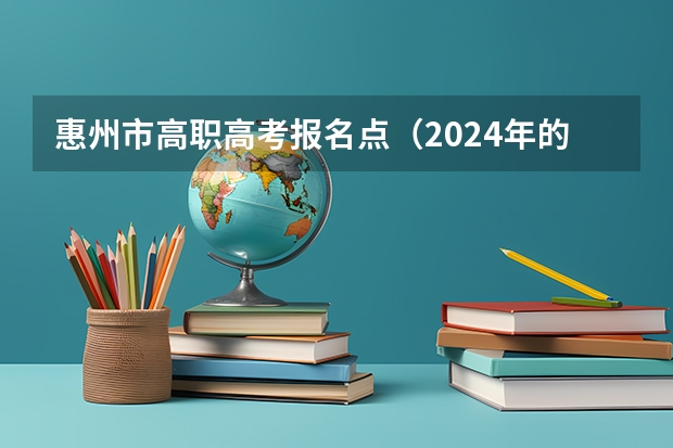 惠州市高职高考报名点（2024年的高职单招的报名时间及流程政策）