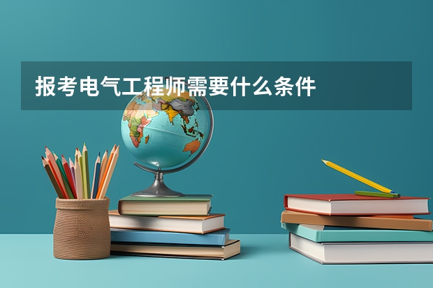 报考电气工程师需要什么条件