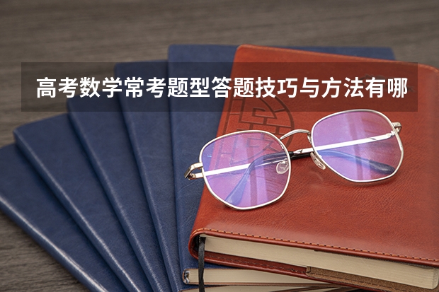 高考数学常考题型答题技巧与方法有哪些