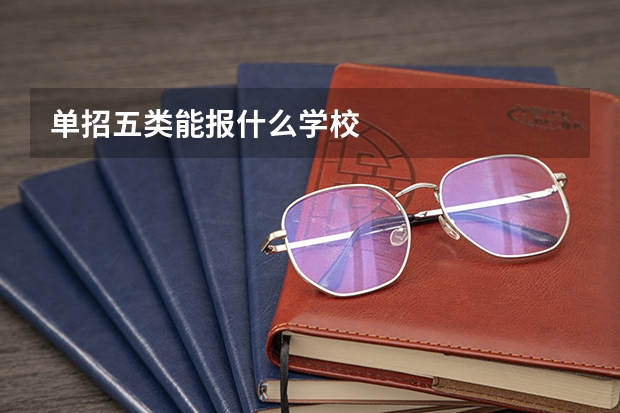 单招五类能报什么学校