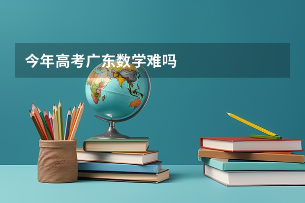 今年高考广东数学难吗