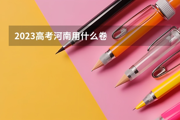 2023高考河南用什么卷