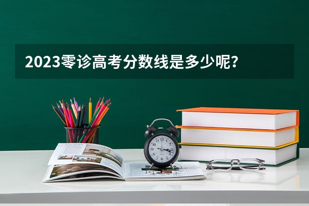 2023零诊高考分数线是多少呢？