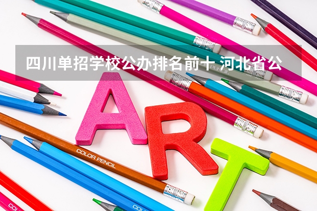 四川单招学校公办排名前十 河北省公办单招学校排名及分数线
