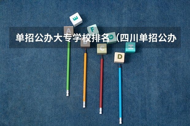单招公办大专学校排名（四川单招公办学校排名前十）