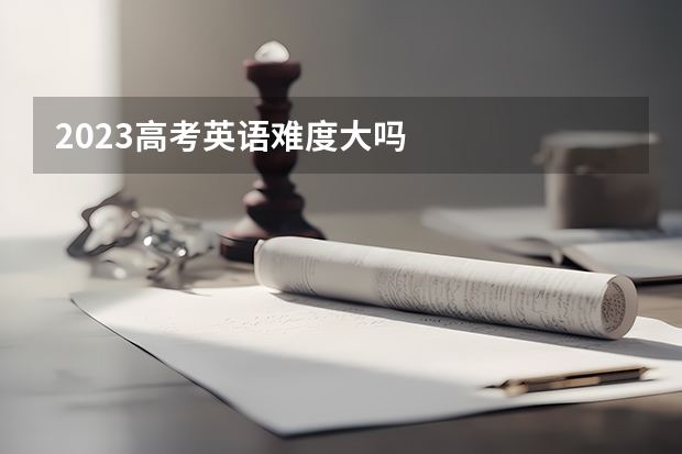 2023高考英语难度大吗