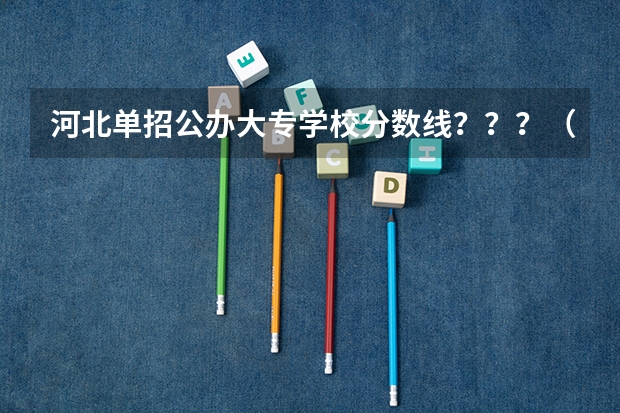河北单招公办大专学校分数线？？？（2024河北单招学校及分数线）