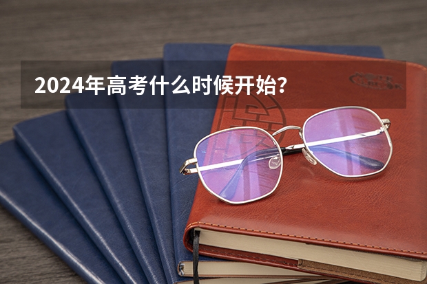 2024年高考什么时候开始？