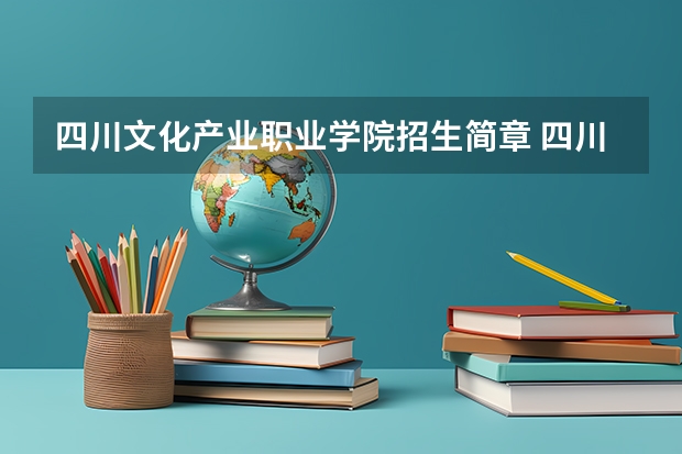 四川文化产业职业学院招生简章 四川文化产业职业技术学院单招录取分数线？