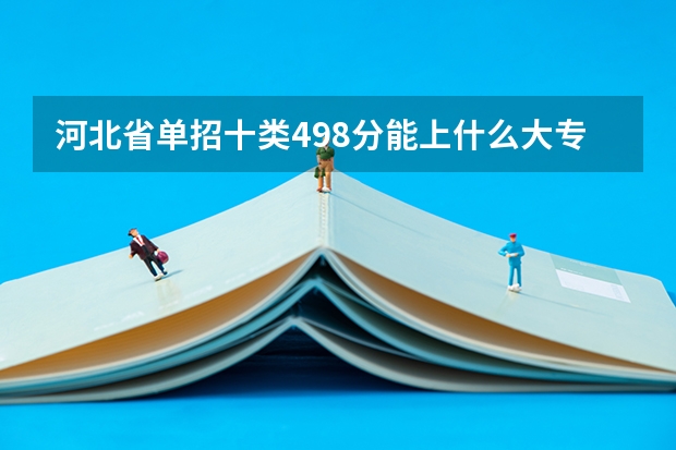 河北省单招十类498分能上什么大专公办学校
