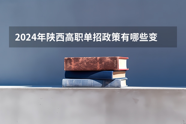 2024年陕西高职单招政策有哪些变化？
