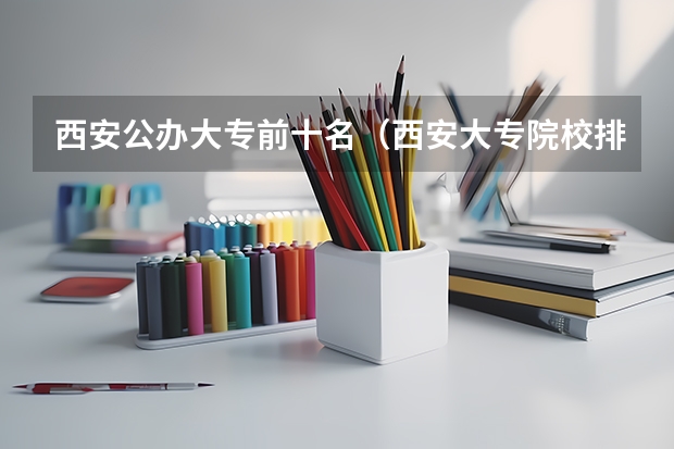 西安公办大专前十名（西安大专院校排名榜）