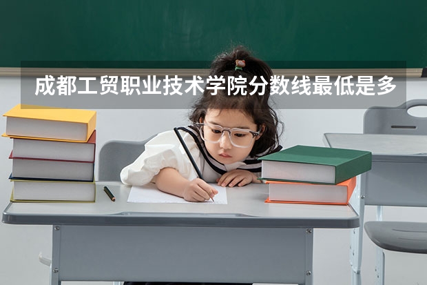 成都工贸职业技术学院分数线最低是多少