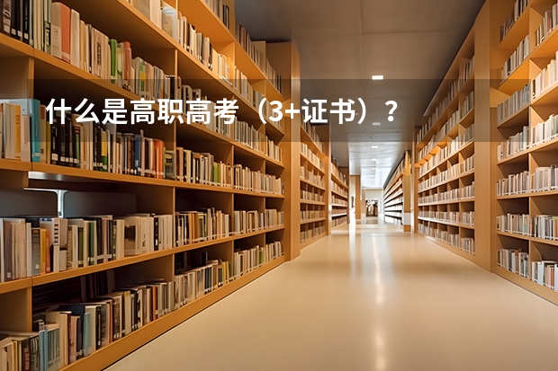 什么是高职高考（3+证书）？