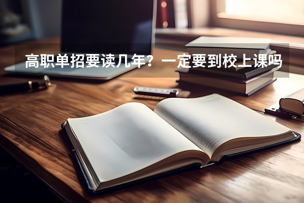 高职单招要读几年？一定要到校上课吗？