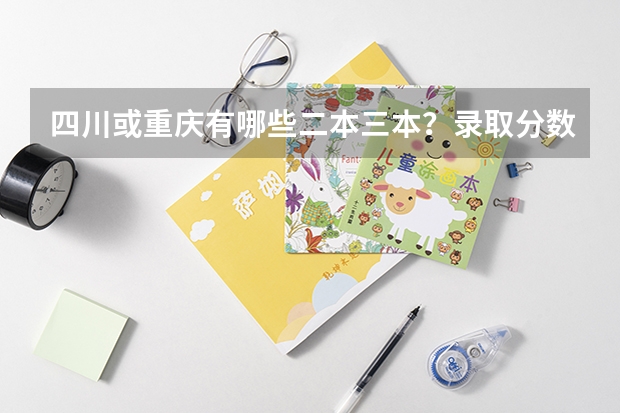 四川或重庆有哪些二本三本?录取分数线大概多少?求详细回答