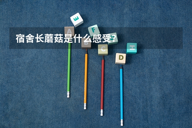 宿舍长蘑菇是什么感受？