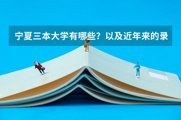 宁夏三本大学有哪些？以及近年来的录取分数线？