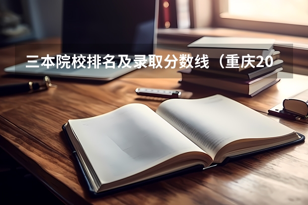 三本院校排名及录取分数线（重庆2023高考分数线陆续公布）