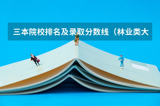 三本院校排名及录取分数线（林业类大学排名）