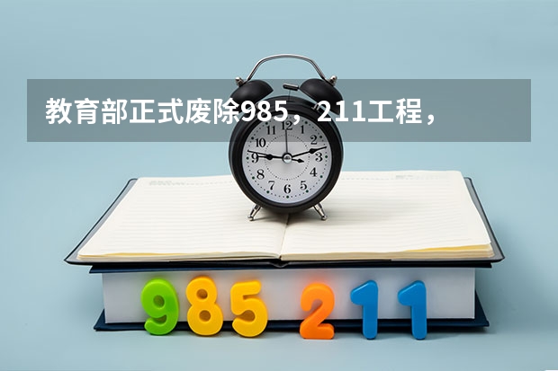 教育部正式废除985，211工程，对大学有什么影响