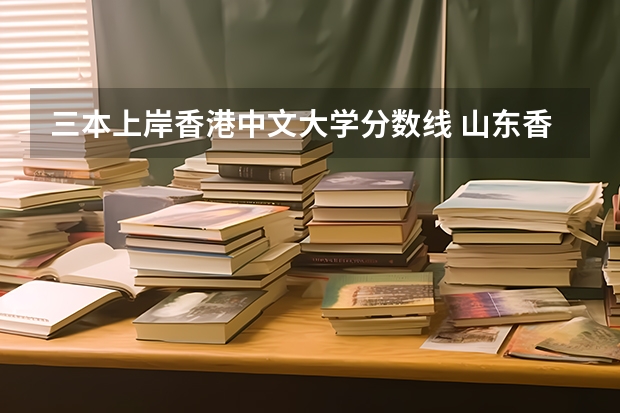 三本上岸香港中文大学分数线 山东香港中文大学分数线