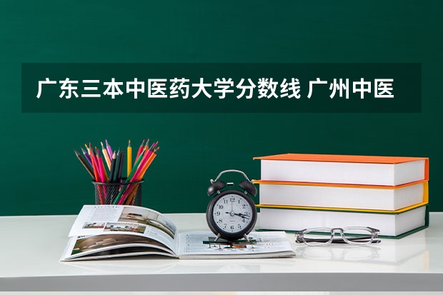 广东三本中医药大学分数线 广州中医药大学录取分数线