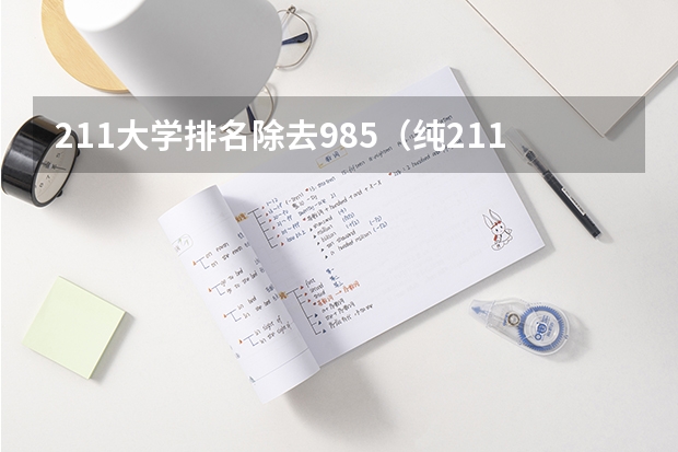 211大学排名除去985（纯211大学排名名单(剔除985)）