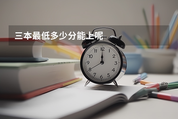 三本最低多少分能上呢