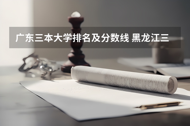 广东三本大学排名及分数线 黑龙江三本大学排名及分数线
