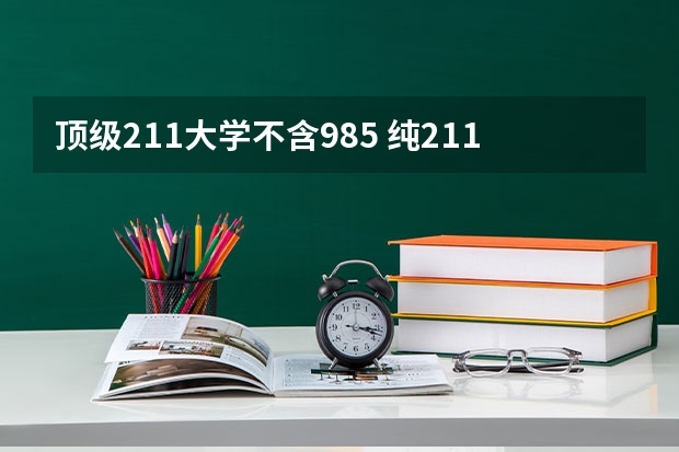 顶级211大学不含985 纯211大学排名名单(剔除985)