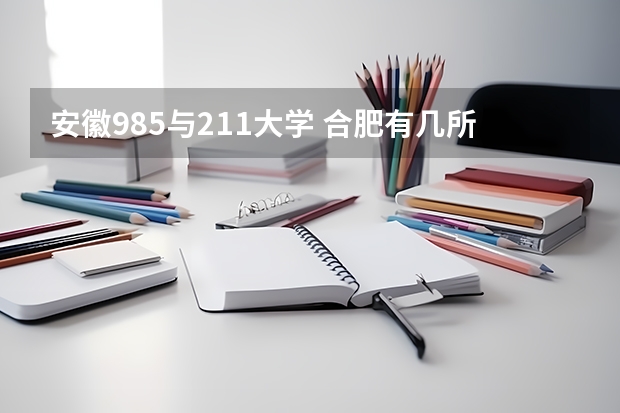 安徽985与211大学 合肥有几所985大学和211大学