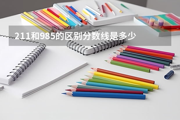 211和985的区别分数线是多少