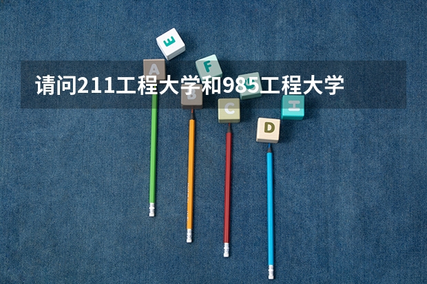 请问211工程大学和985工程大学分别有多少所大学？