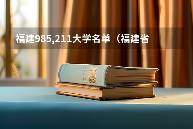 福建985,211大学名单（福建省有几所985大学,几所211大学）