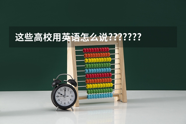 这些高校用英语怎么说???????