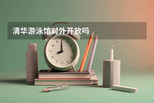 清华游泳馆对外开放吗