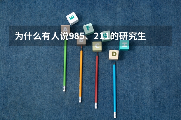 为什么有人说985、211的研究生，不如985、211的本科生？