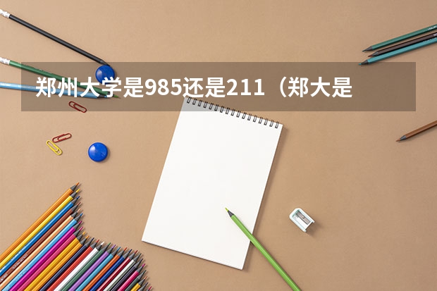 郑州大学是985还是211（郑大是985还是211）