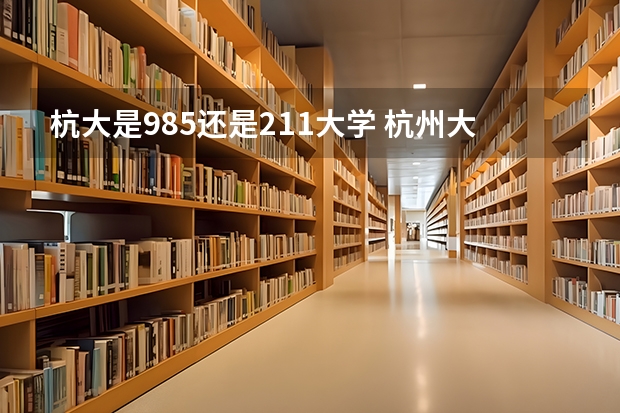杭大是985还是211大学 杭州大学是211还是985录取线