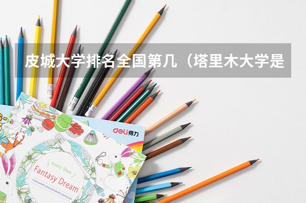 皮城大学排名全国第几(塔里木大学是985还是211?)