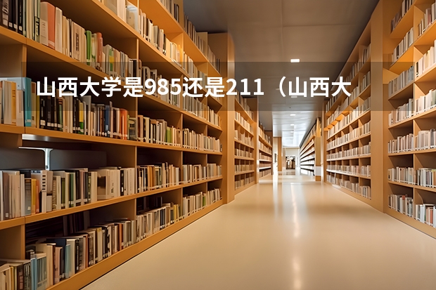 山西大学是985还是211（山西大学是211大学还是985大学？）