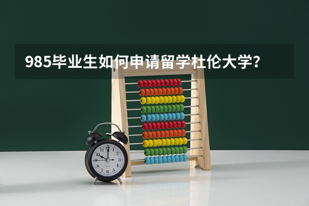 985毕业生如何申请留学杜伦大学？