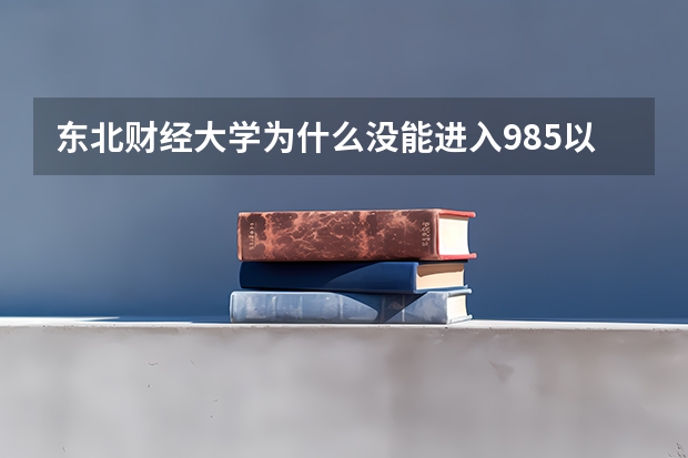 东北财经大学为什么没能进入985以及211高校名单？