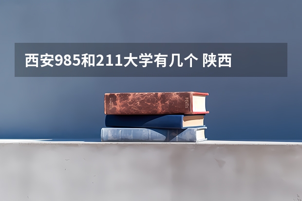 西安985和211大学有几个 陕西几所985大学和几所211