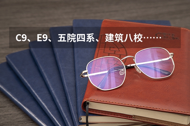 C9、E9、五院四系、建筑八校……这些大学分类都是什么？